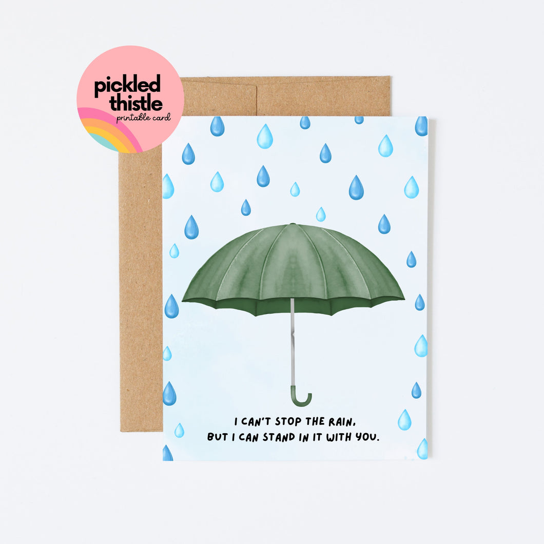 Send a heartfelt message with this Printable Encouragement Card featuring the touching quote 'I Can’t Stop The Rain, But I Can Stand In It With You'. Perfect for showing your support and love. Download, print, and share this meaningful card today!