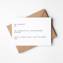 Load image into Gallery viewer, This funny apology card is perfect for those moments when you need to say sorry with a touch of humor. The witty message reads, &quot;Am I perfect? No. Am I trying to be a better person? Also no. But do I mean it when I say &#39;I&#39;m sorry&#39;? Yes.&quot;
