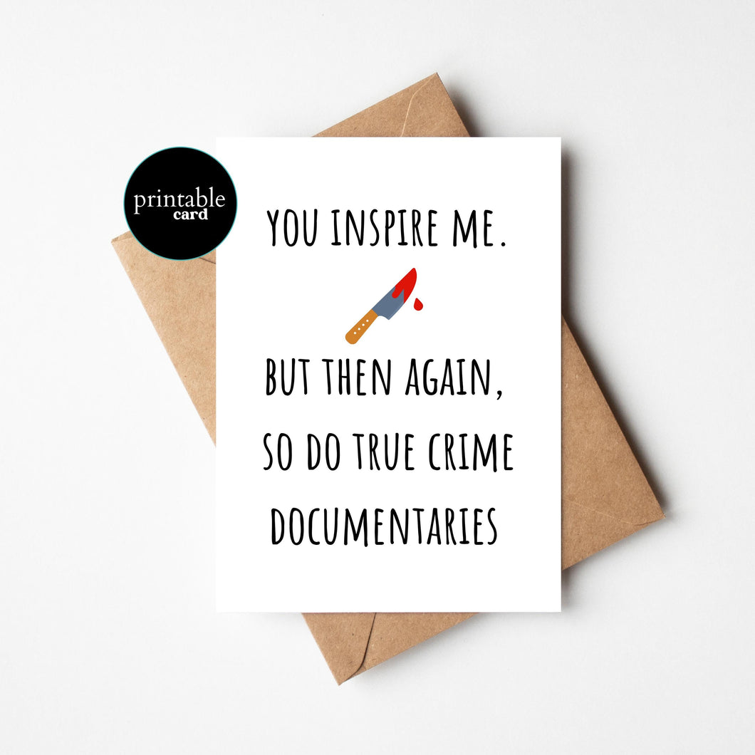 PRINTABLE You Inspire Me. But Then Again, So Do True Crime Documentaries.